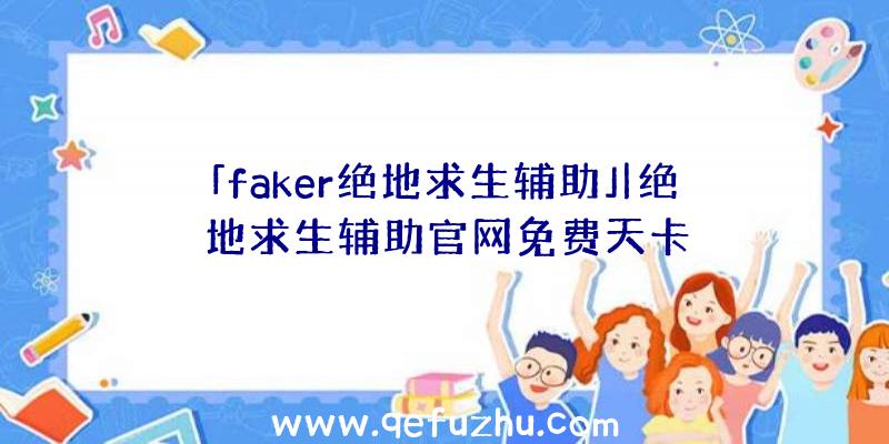 「faker绝地求生辅助」|绝地求生辅助官网免费天卡